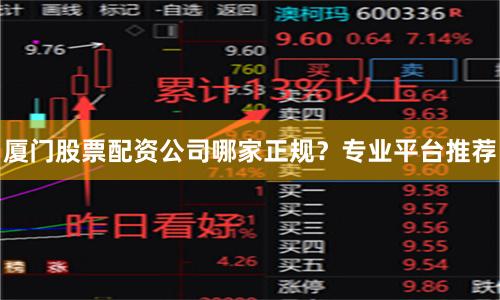厦门股票配资公司哪家正规？专业平台推荐