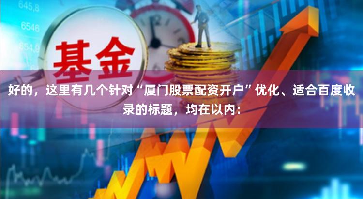 好的，这里有几个针对“厦门股票配资开户”优化、适合百度收录的标题，均在以内：
